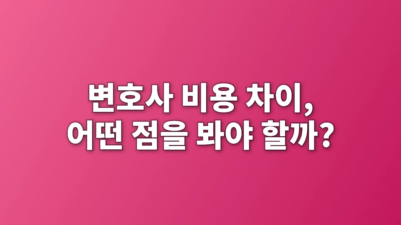변호사 비용 차이, 어떤 점을 봐야 할까?